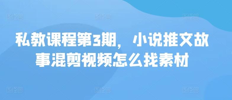 私教课程第3期，小说推文故事混剪视频怎么找素材-E家云商