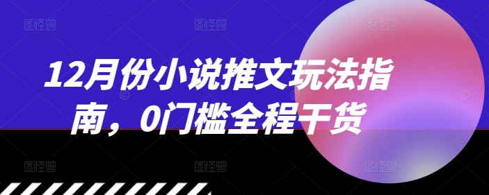 12月份小说推文玩法指南，0门槛全程干货-E家云商