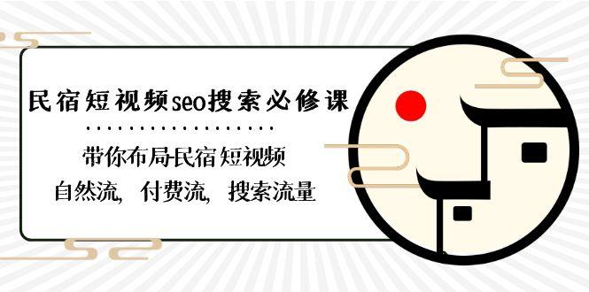 民宿短视频seo搜索必修课：带你布局民宿短视频自然流，付费流，搜索流量-e家网