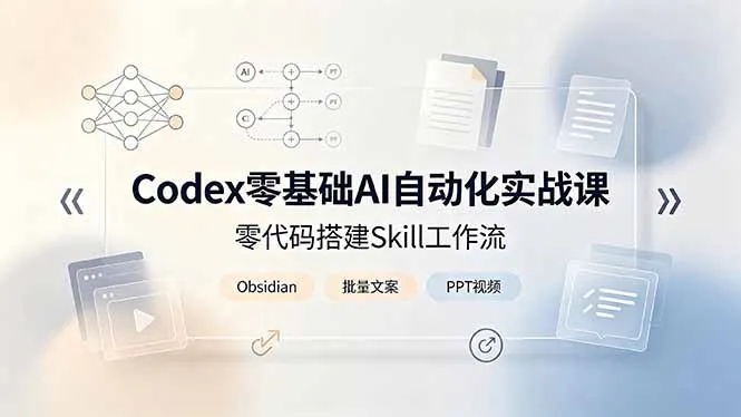 Codex零基础AI自动化实战课，零代码搭建Skill工作流，搭配Obsidian批量制作文案PPT视频-e家网