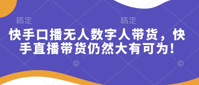 快手口播无人数字人带货，快手直播带货仍然大有可为!-E家云商