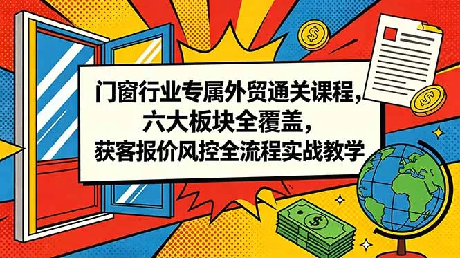 门窗行业专属外贸通关课程，六大板块全覆盖，获客报价风控全流程实战教学-e家网