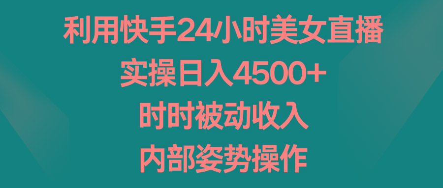 利用快手24小时美女直播，实操日入4500+，时时被动收入，内部姿势操作-e家网