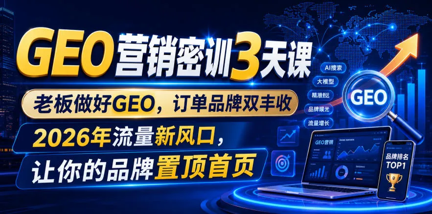 GEO营销密训3天课，老板做好GEO，订单品牌双丰收，2026年流量新风口，让你的品牌置顶首页-e家网