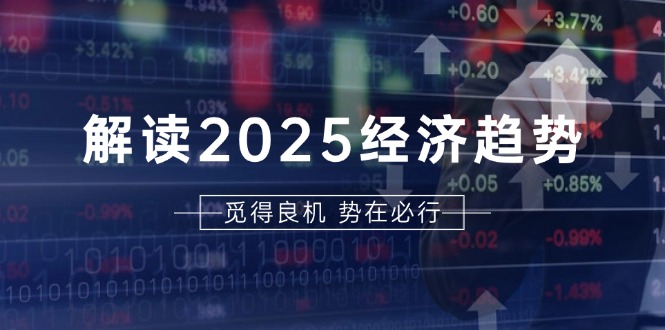解读2025经济趋势、美股、A港股等资产前景判断，助您抢先布局未来投资-E家云商
