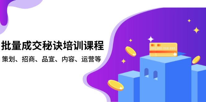 批量成交秘诀培训课程，策划、招商、品宣、内容、运营等-E家云商
