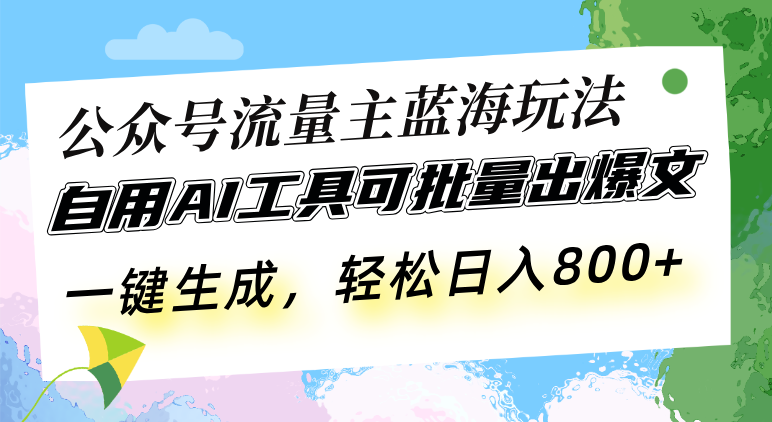 公众号流量主蓝海玩法 自用AI工具可批量出爆文，一键生成，轻松日入800-E家云商