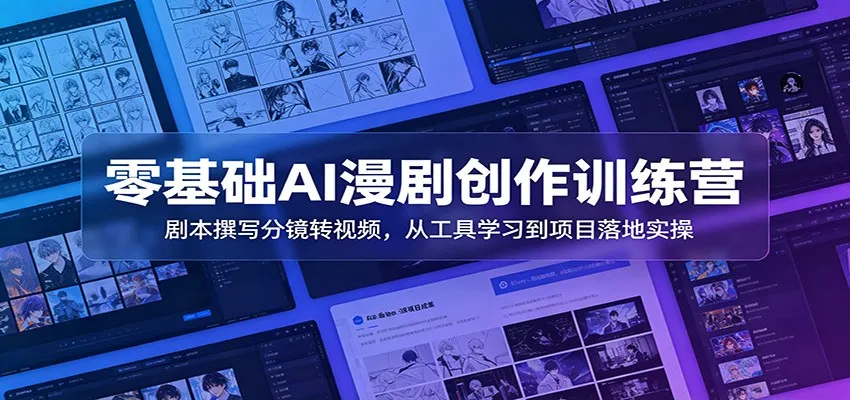 零基础AI漫剧创作训练营：剧本撰写分镜转视频，从工具学习到项目落地实操-e家网