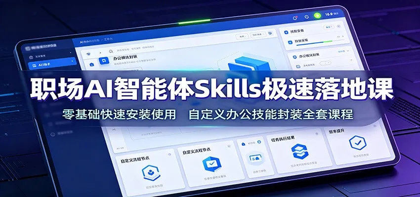 职场AI智能体Skills极速落地课：零基础快速安装使用，自定义办公技能封装全套课程-e家网