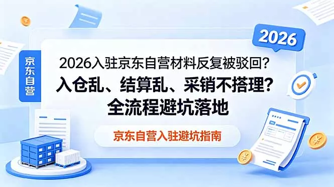 2026入驻京东自营材料反复被驳回？入仓乱、结算乱、采销不搭理？全流程避坑落地-e家网