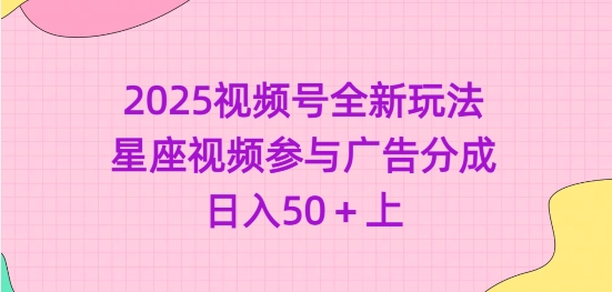 2025视频号全新玩法-星座视频参与广告分成，日入50+上-E家云商