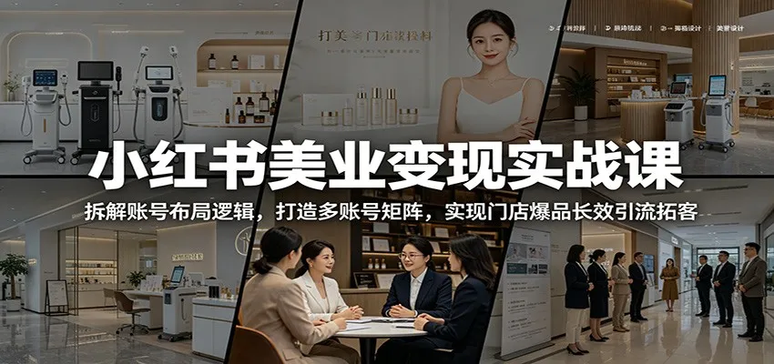 小红书美业变现实战课：拆解账号布局逻辑，打造多账号矩阵，实现门店爆品长效引流拓客-e家网
