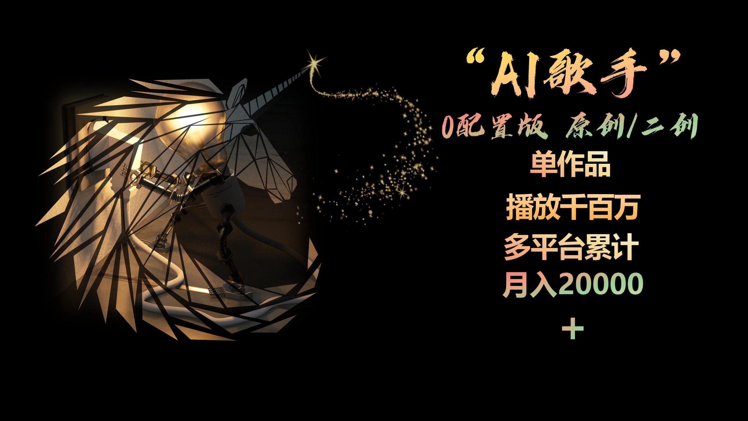 AI歌手，0配置版，原创/二创，单作品播放千百万，多平台累计，月入20000+-E家云商