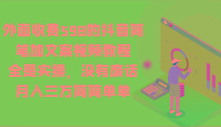 外面收费598的抖音简笔加文案视频教程，全是实操，没有废话，月入三万简简单单-E家云商