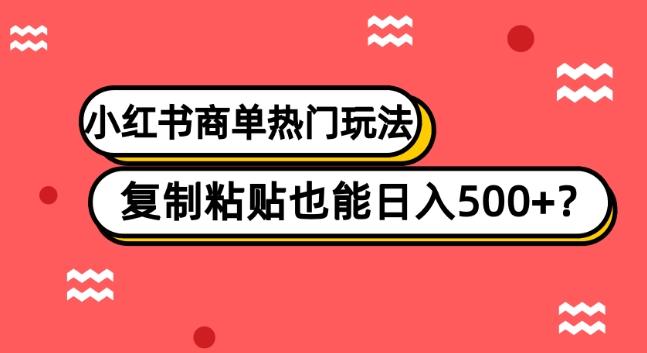 小红书商单热门玩法，复制粘贴也能日入500+-E家云商