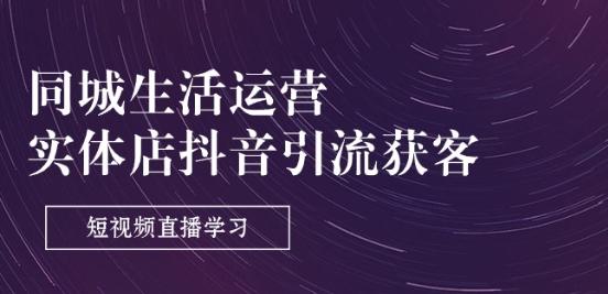 同城生活运营-实体店抖音引流获客：短视频直播学习(9节课)-E家云商