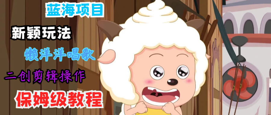 蓝海项目新颖玩法，懒洋洋唱歌 搬运剪辑操作，保姆级教程-E家云商