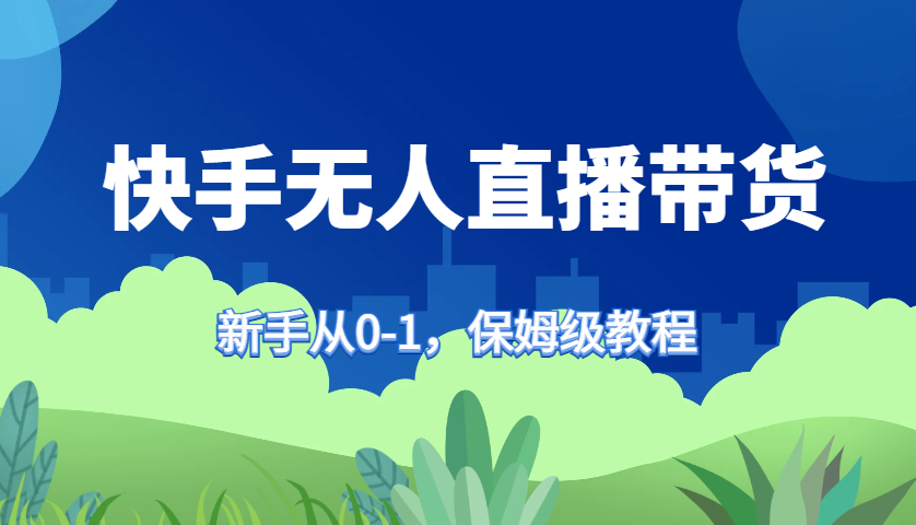快手无人直播带货保姆级教程，新手从0-1快速学会带货-E家云商