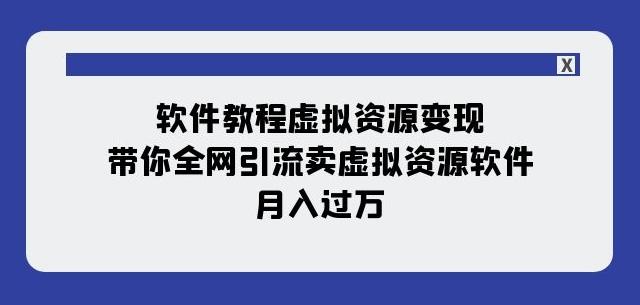 软件教程虚拟资源变现：带你全网引流卖虚拟资源软件，月入过万（11节课）-E家云商