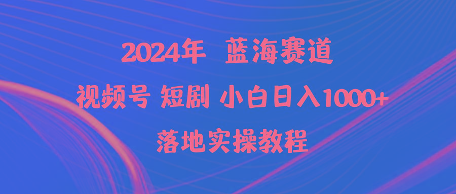 (9634期)2024年蓝海赛道视频号短剧 小白日入1000+落地实操教程-E家云商