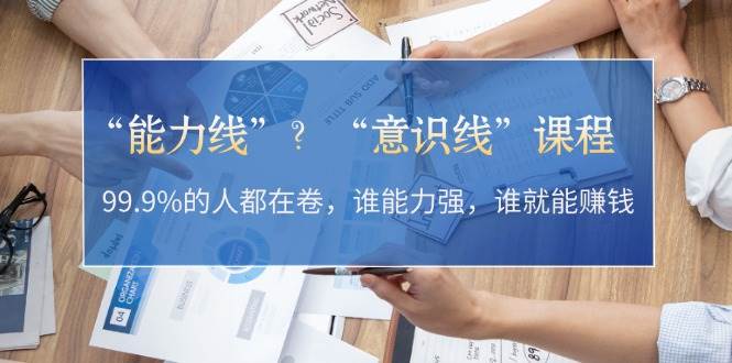 “能力线”“意识线”？99.9%的人都在卷，谁能力强，谁就能赚钱-E家云商
