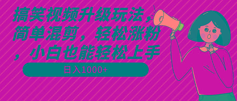 搞笑视频升级玩法，简单混剪，轻松涨粉，小白也能上手，日入1000+教程+素材-E家云商