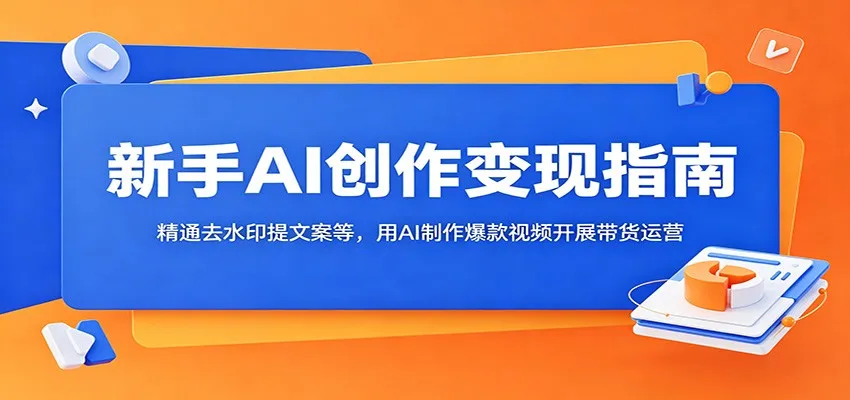新手AI创作变现指南：精通去水印提文案等，用AI制作爆款视频开展带货运营-e家网
