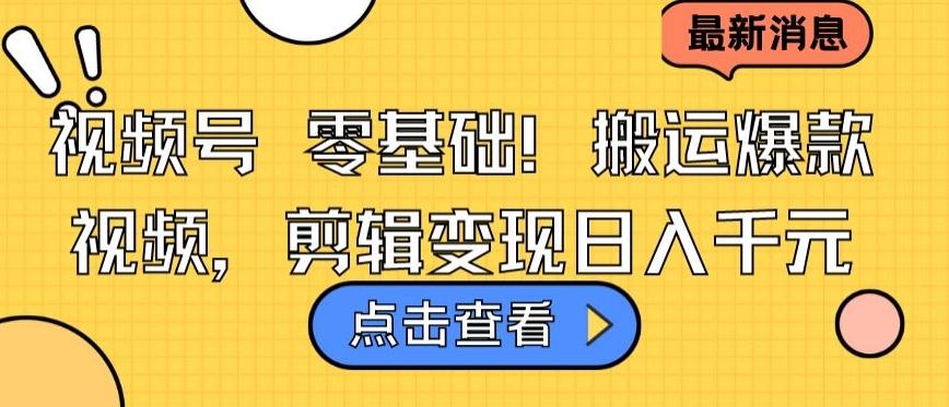 视频号零基础搬运爆款视频，剪辑变现日入千元【揭秘】-E家云商