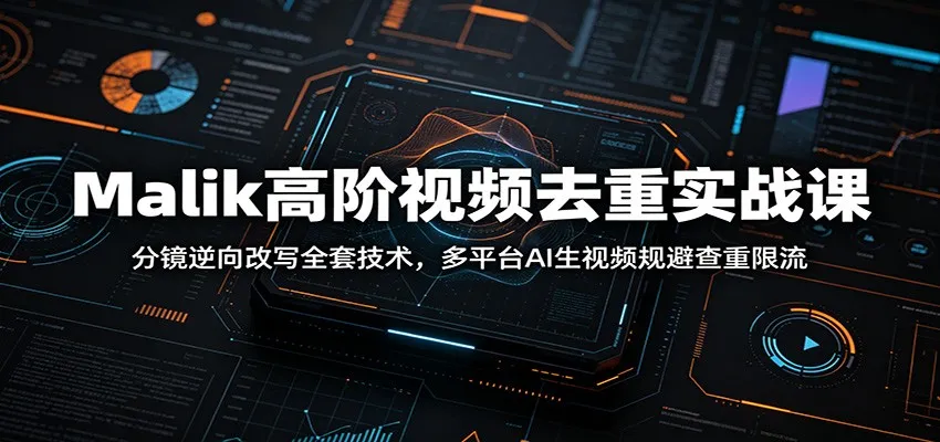 Malik高阶视频去重实战课：分镜逆向改写全套技术，多平台AI生视频规避查重限流-e家网