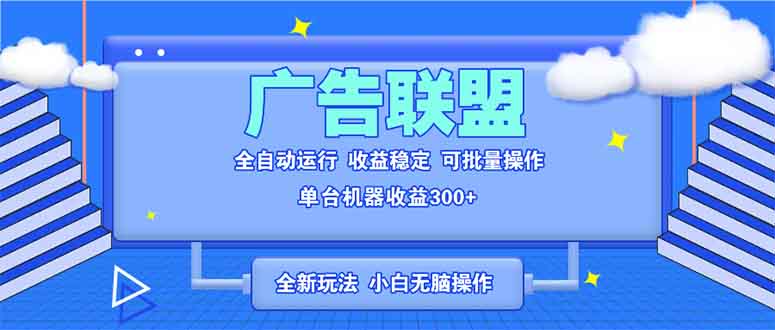 全新广告联盟最新玩法 全自动脚本运行单机300+ 项目稳定新手小白可做-E家云商