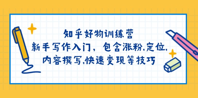 知乎好物训练营：新手写作入门，包含涨粉,定位,内容撰写,快速变现等技巧-E家云商