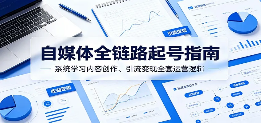 自媒体全链路起号指南：系统学习内容创作、引流变现全套运营逻辑-e家网