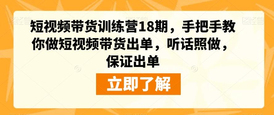 短视频带货训练营18期，手把手教你做短视频带货出单，听话照做，保证出单-E家云商