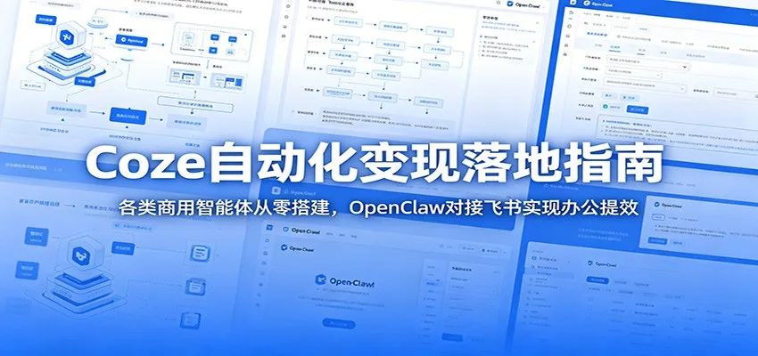 Coze自动化变现落地指南：各类商用智能体从零搭建，OpenClaw对接飞书实现办公提效-e家网