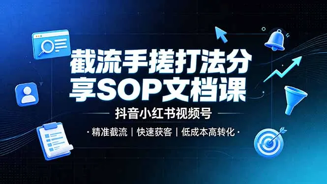 截流手搓打法分享SOP文档课，抖音小红书视频号丨精准截流，快速获客，低成本高转化-e家网