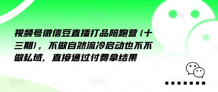 视频号微信豆直播打品陪跑营(十三期)，‮做不‬自‮流然‬冷‮动启‬也不不做私域，‮接直‬通‮付过‬费拿结果-E家云商