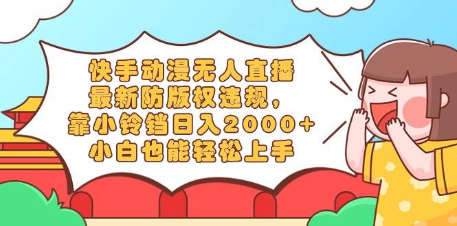 快手动漫无人直播，最新防版权违规，靠小铃铛日入2000+，小白也能轻松上…-E家云商