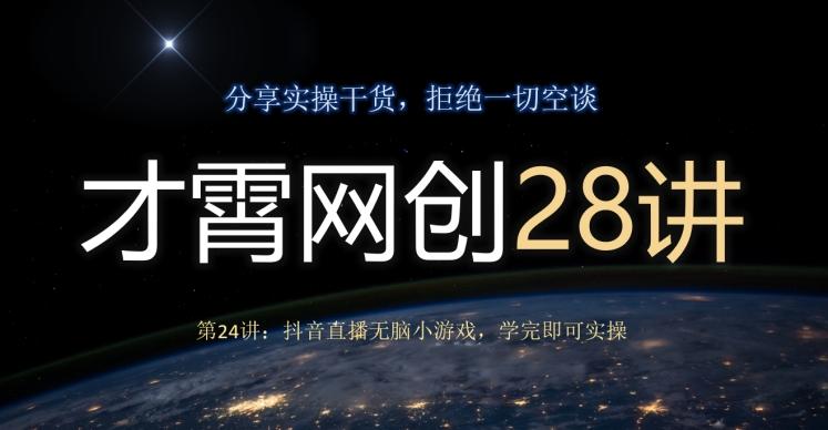 才霄网创28讲第24讲：抖音直播无脑小游戏，学完即可实操-E家云商