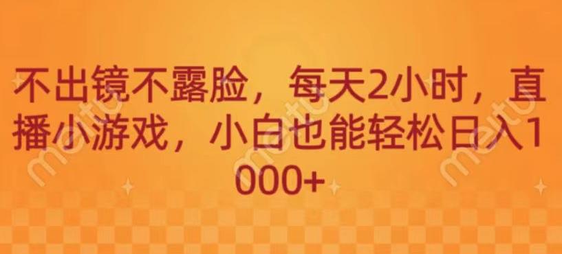 不出镜不露脸，每天2小时，直播小游戏，小白也能轻送日入1000+-e家网
