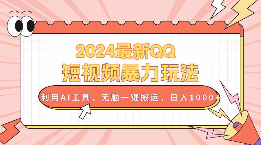 2024最新QQ短视频暴力玩法，利用AI工具，无脑一键搬运，日入1000+-E家云商