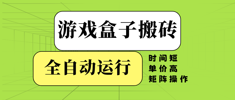 游戏盒子全自动搬砖，时间短、单价高，矩阵操作-E家云商