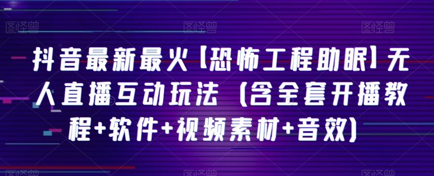 抖音最新最火【恐怖工程助眠】无人直播互动玩法（含全套开播教程+软件+视频素材+音效）-E家云商