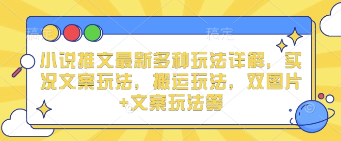 小说推文最新多种玩法详解，实况文案玩法，搬运玩法，双图片+文案玩法等-E家云商