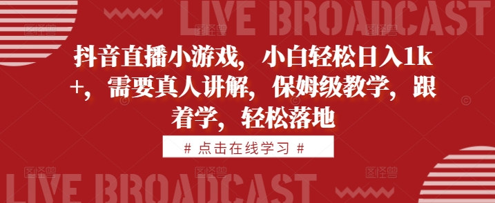 抖音直播小游戏,小白轻松日入1k+,需要真人讲解,保姆级教学,跟着学,轻松落地【揭秘】