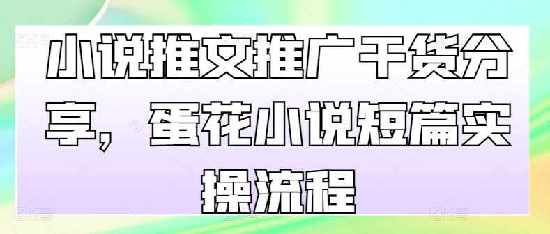 小说推文推广干货分享，蛋花小说短篇实操流程-E家云商