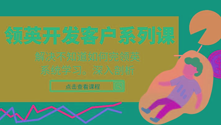 领英开发客户系列课，课程精讲解决不知道如何完领英，系统学习，深入剖析-E家云商
