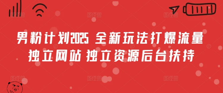 男粉计划2025  全新玩法打爆流量 独立网站 独立资源后台扶持【揭秘】-E家云商