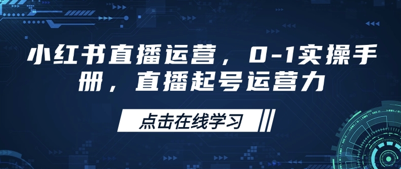 小红书直播运营，0-1实操手册，直播起号运营力-E家云商