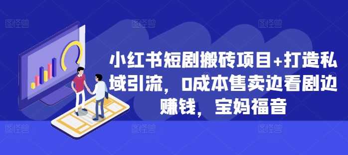 小红书短剧搬砖项目+打造私域引流，0成本售卖边看剧边赚钱，宝妈福音【揭秘】-E家云商