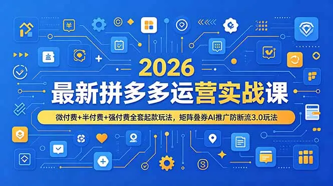 2026最新拼多多运营实战课,微付费+半付费+强付费全套起款玩法,矩阵叠券AI推广防断流3.0玩法-e家网